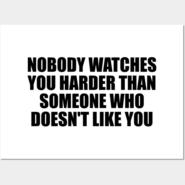 Nobody watches you harder than someone who doesn't like you Wall Art by BL4CK&WH1TE 